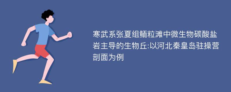 寒武系张夏组鲕粒滩中微生物碳酸盐岩主导的生物丘:以河北秦皇岛驻操营剖面为例