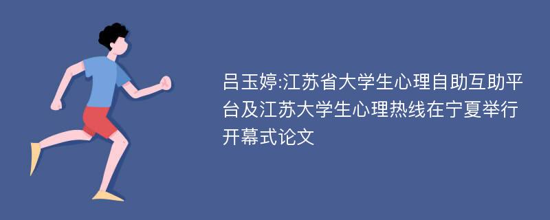 吕玉婷:江苏省大学生心理自助互助平台及江苏大学生心理热线在宁夏举行开幕式论文