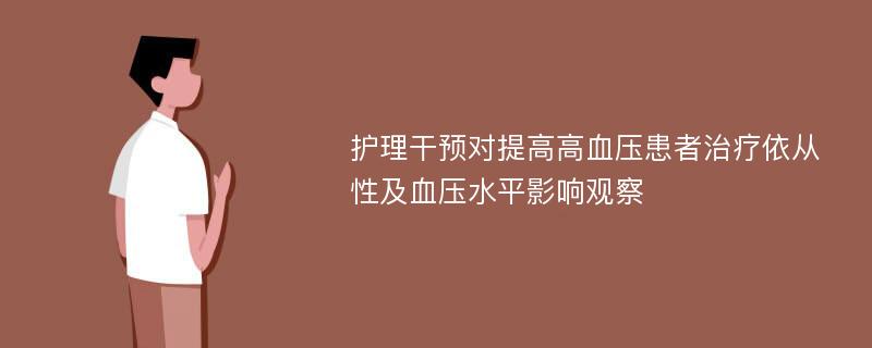 护理干预对提高高血压患者治疗依从性及血压水平影响观察