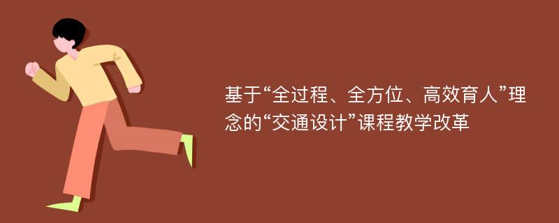 基于“全过程、全方位、高效育人”理念的“交通设计”课程教学改革