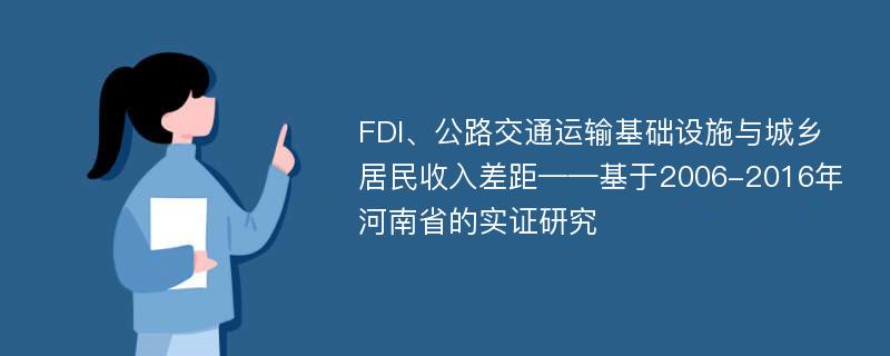 FDI、公路交通运输基础设施与城乡居民收入差距——基于2006-2016年河南省的实证研究