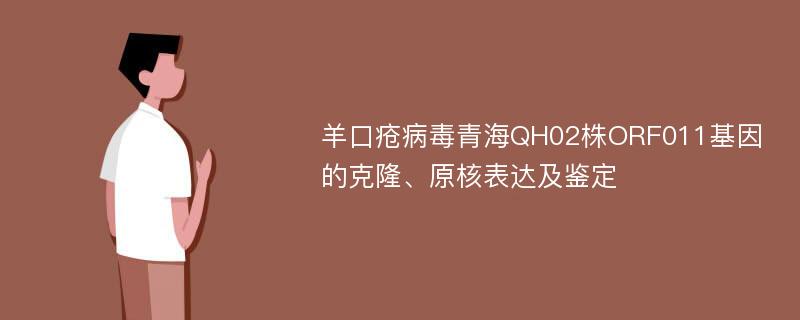 羊口疮病毒青海QH02株ORF011基因的克隆、原核表达及鉴定