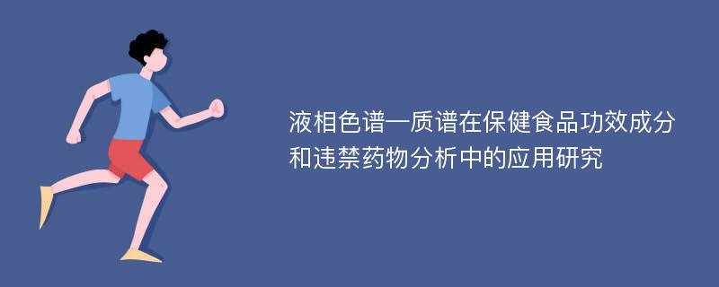 液相色谱—质谱在保健食品功效成分和违禁药物分析中的应用研究