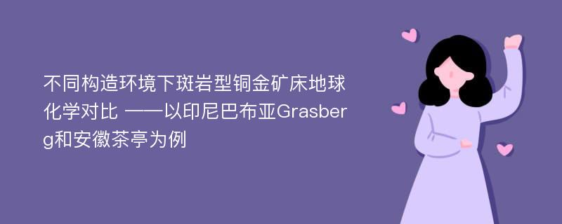 不同构造环境下斑岩型铜金矿床地球化学对比 ——以印尼巴布亚Grasberg和安徽茶亭为例