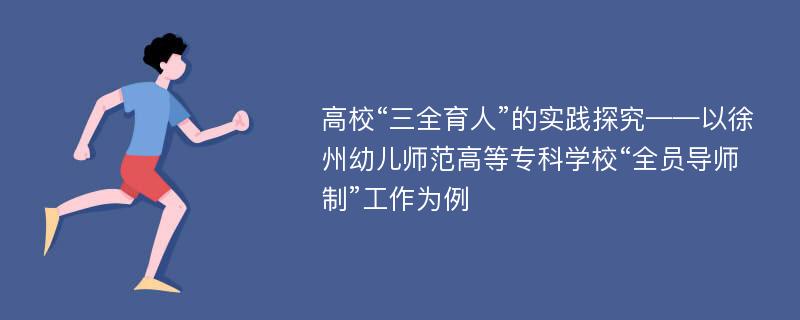 高校“三全育人”的实践探究——以徐州幼儿师范高等专科学校“全员导师制”工作为例