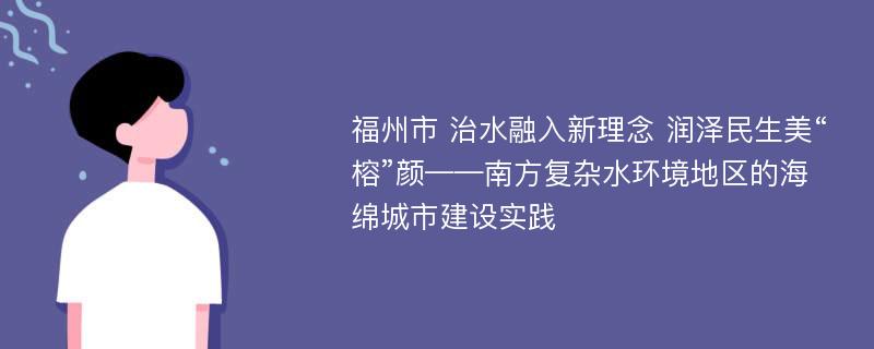 福州市 治水融入新理念 润泽民生美“榕”颜——南方复杂水环境地区的海绵城市建设实践