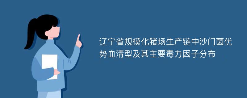 辽宁省规模化猪场生产链中沙门菌优势血清型及其主要毒力因子分布