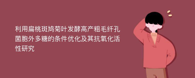 利用扁桃斑鸠菊叶发酵高产粗毛纤孔菌胞外多糖的条件优化及其抗氧化活性研究