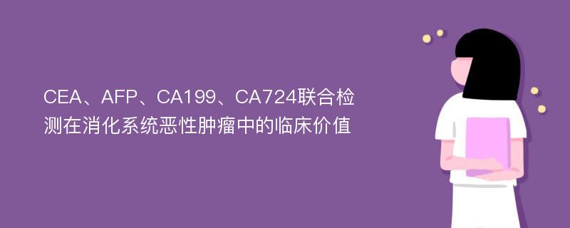 CEA、AFP、CA199、CA724联合检测在消化系统恶性肿瘤中的临床价值