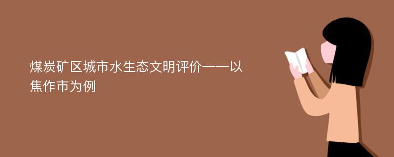 煤炭矿区城市水生态文明评价——以焦作市为例