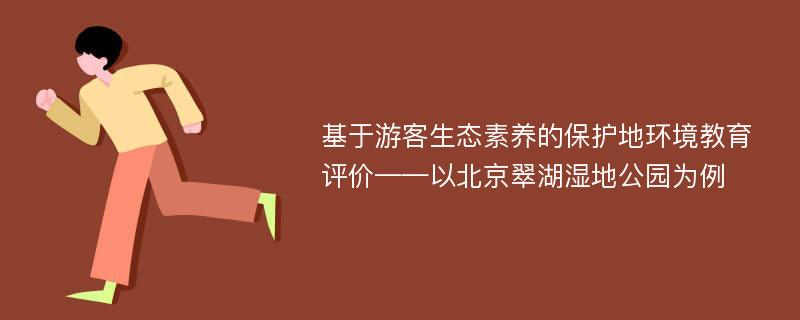 基于游客生态素养的保护地环境教育评价——以北京翠湖湿地公园为例