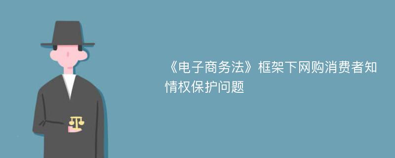 《电子商务法》框架下网购消费者知情权保护问题