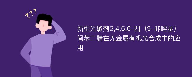 新型光敏剂2,4,5,6-四（9-咔唑基）间苯二腈在无金属有机光合成中的应用