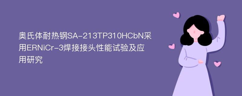 奥氏体耐热钢SA-213TP310HCbN采用ERNiCr-3焊接接头性能试验及应用研究