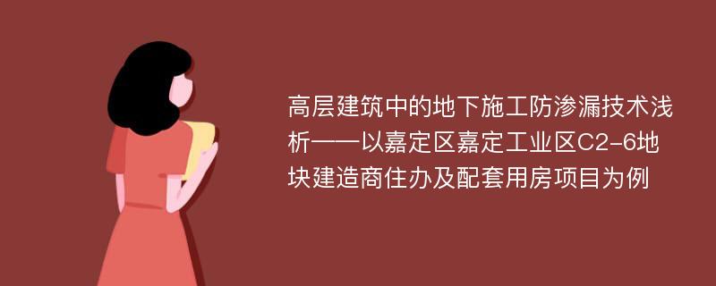 高层建筑中的地下施工防渗漏技术浅析——以嘉定区嘉定工业区C2-6地块建造商住办及配套用房项目为例