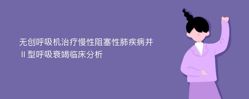 无创呼吸机治疗慢性阻塞性肺疾病并Ⅱ型呼吸衰竭临床分析