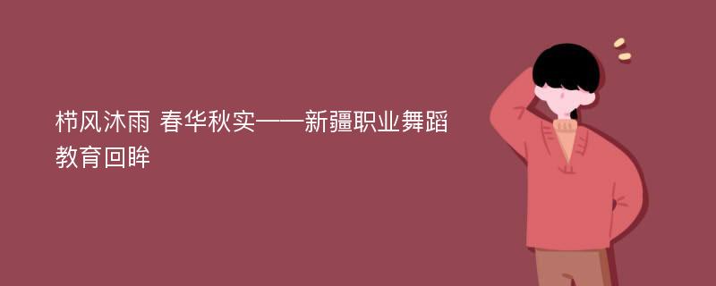 栉风沐雨 春华秋实——新疆职业舞蹈教育回眸