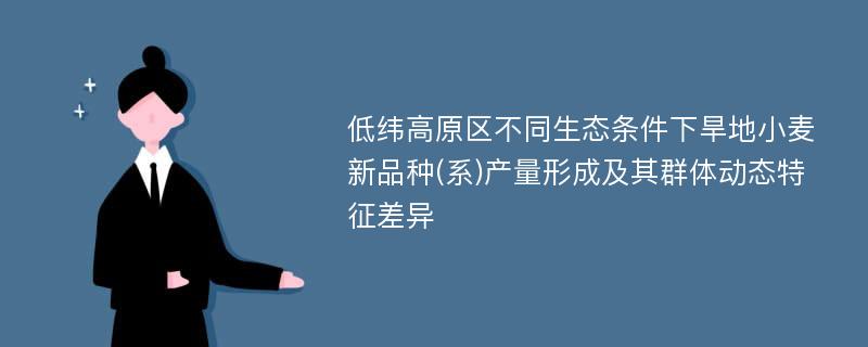 低纬高原区不同生态条件下旱地小麦新品种(系)产量形成及其群体动态特征差异