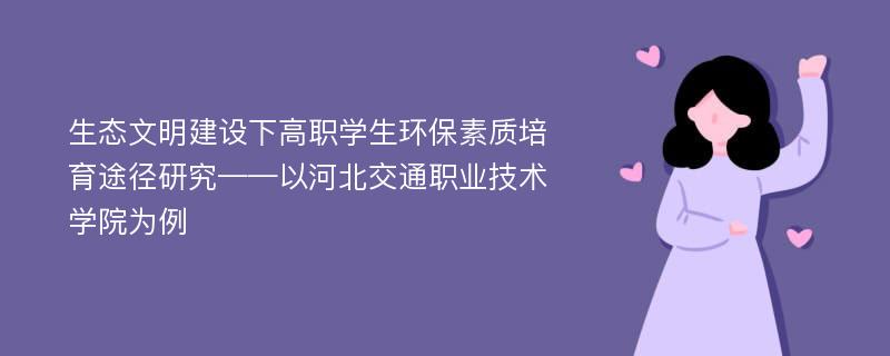 生态文明建设下高职学生环保素质培育途径研究——以河北交通职业技术学院为例