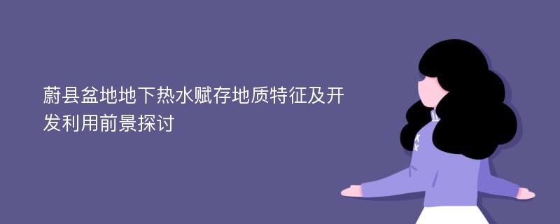 蔚县盆地地下热水赋存地质特征及开发利用前景探讨