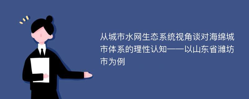 从城市水网生态系统视角谈对海绵城市体系的理性认知——以山东省潍坊市为例