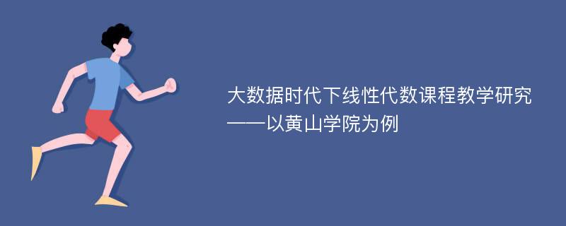 大数据时代下线性代数课程教学研究——以黄山学院为例