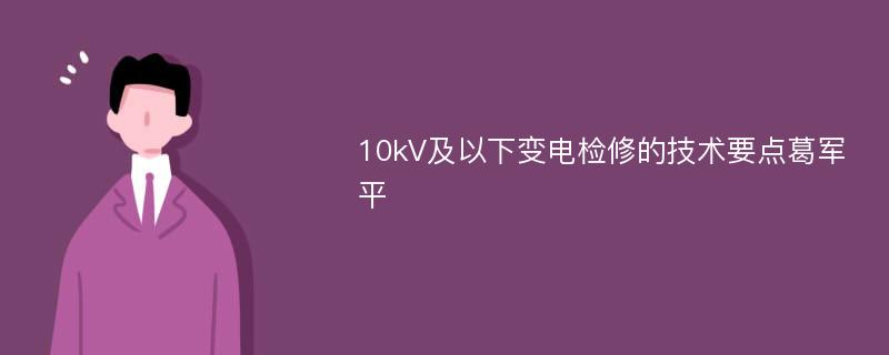 10kV及以下变电检修的技术要点葛军平