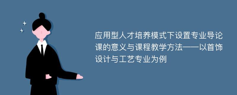 应用型人才培养模式下设置专业导论课的意义与课程教学方法——以首饰设计与工艺专业为例