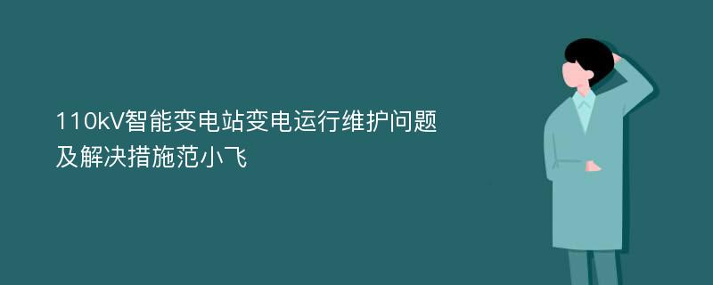 110kV智能变电站变电运行维护问题及解决措施范小飞