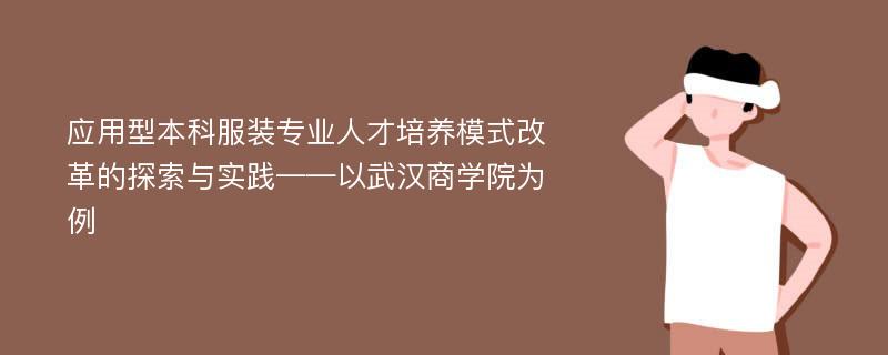 应用型本科服装专业人才培养模式改革的探索与实践——以武汉商学院为例