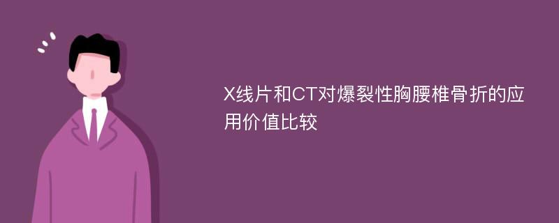 X线片和CT对爆裂性胸腰椎骨折的应用价值比较