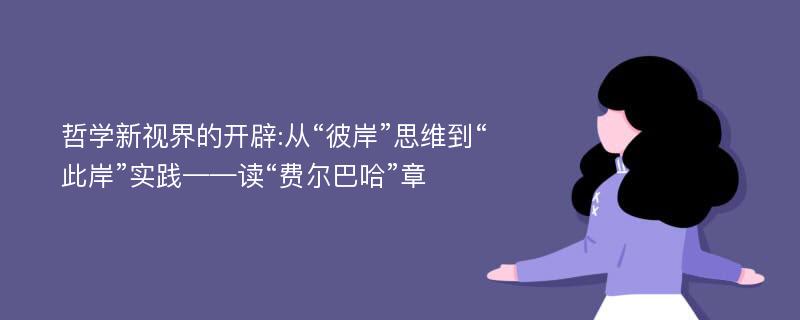 哲学新视界的开辟:从“彼岸”思维到“此岸”实践——读“费尔巴哈”章