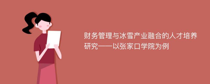 财务管理与冰雪产业融合的人才培养研究——以张家口学院为例