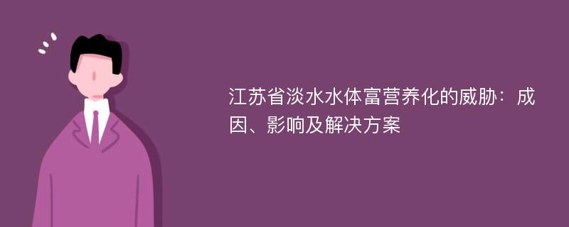 江苏省淡水水体富营养化的威胁：成因、影响及解决方案