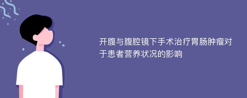 开腹与腹腔镜下手术治疗胃肠肿瘤对于患者营养状况的影响