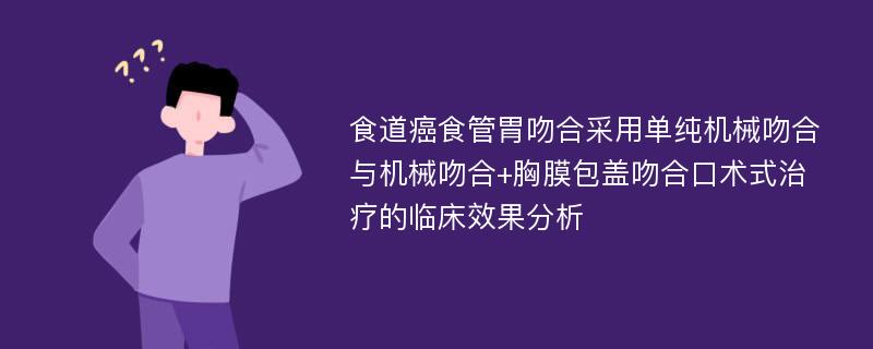 食道癌食管胃吻合采用单纯机械吻合与机械吻合+胸膜包盖吻合口术式治疗的临床效果分析