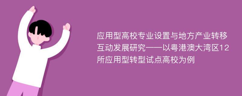 应用型高校专业设置与地方产业转移互动发展研究——以粤港澳大湾区12所应用型转型试点高校为例