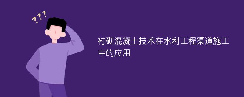 衬砌混凝土技术在水利工程渠道施工中的应用