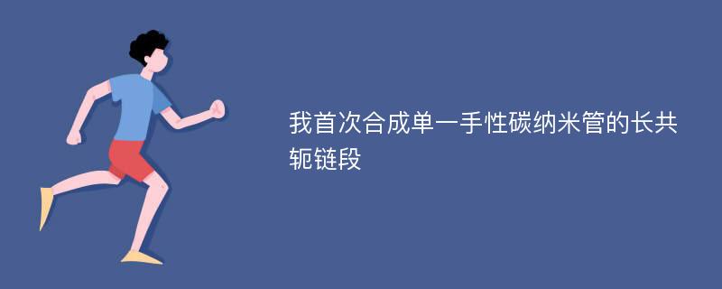 我首次合成单一手性碳纳米管的长共轭链段