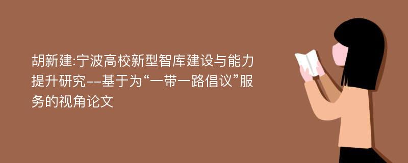 胡新建:宁波高校新型智库建设与能力提升研究--基于为“一带一路倡议”服务的视角论文