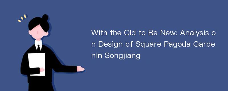 With the Old to Be New: Analysis on Design of Square Pagoda Gardenin Songjiang