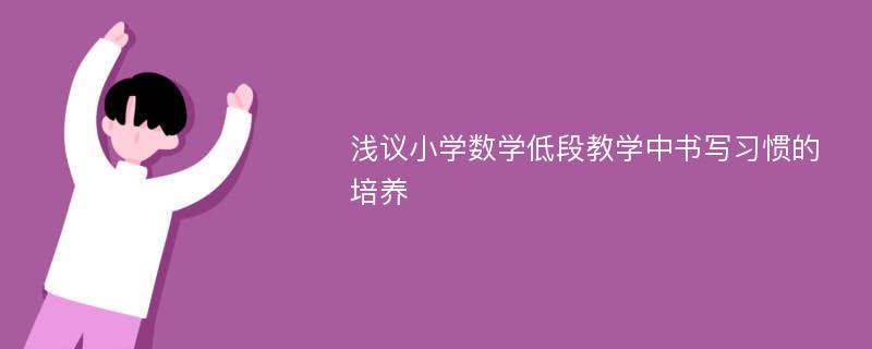 浅议小学数学低段教学中书写习惯的培养