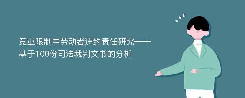 竞业限制中劳动者违约责任研究——基于100份司法裁判文书的分析