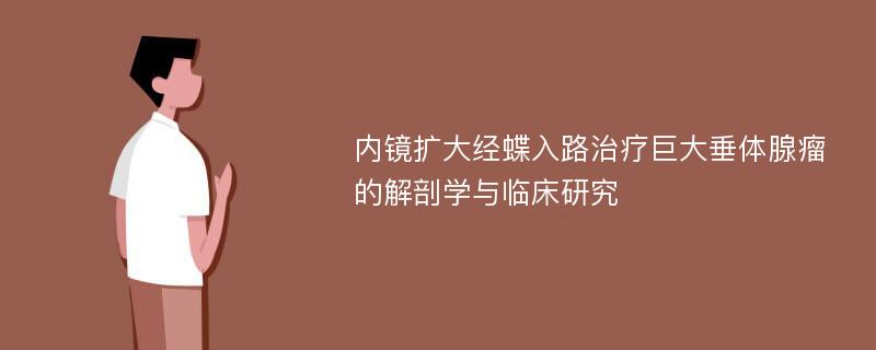 内镜扩大经蝶入路治疗巨大垂体腺瘤的解剖学与临床研究