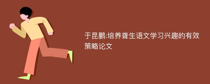 于昆鹏:培养聋生语文学习兴趣的有效策略论文