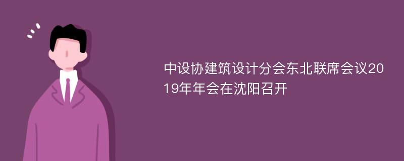 中设协建筑设计分会东北联席会议2019年年会在沈阳召开