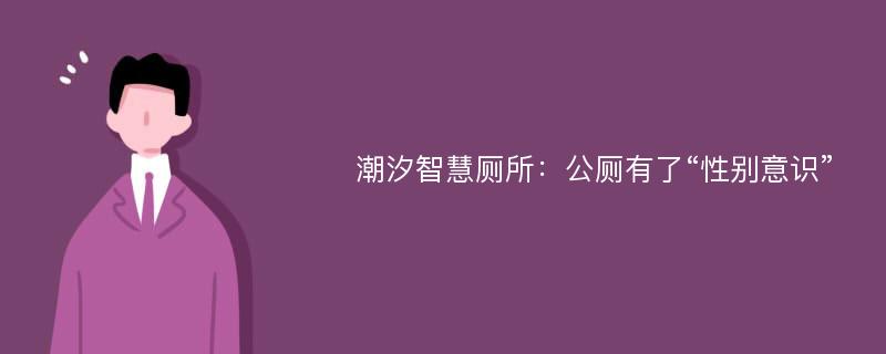 潮汐智慧厕所：公厕有了“性别意识”