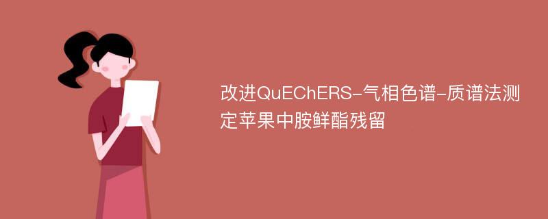 改进QuEChERS-气相色谱-质谱法测定苹果中胺鲜酯残留