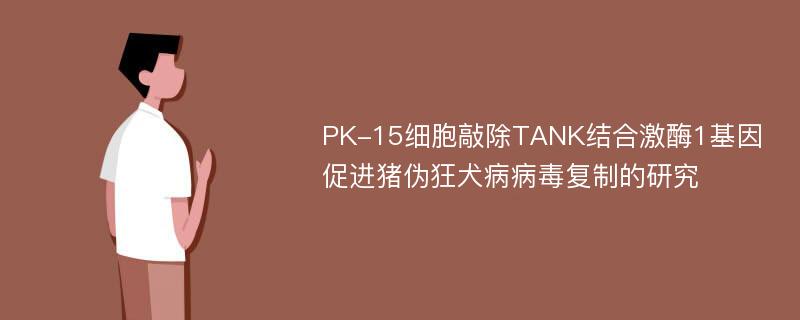 PK-15细胞敲除TANK结合激酶1基因促进猪伪狂犬病病毒复制的研究