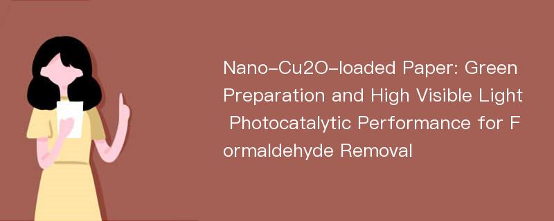 Nano-Cu2O-loaded Paper: Green Preparation and High Visible Light Photocatalytic Performance for Formaldehyde Removal